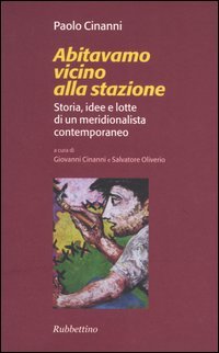 Abitavamo vicino alla stazione. Storia, idee e lotte di un meridionalista contemporaneo