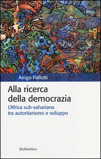 Alla ricerca della democrazia. L'Africa sub-sahariana tra autoritarismo e sviluppo