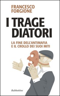 I tragediatori. La fine dell'antimafia e il crollo dei suoi miti