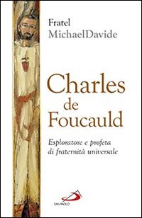 Charles de Foucauld. Esploratore e profeta di fraternità universale