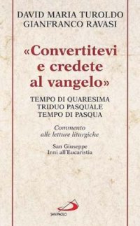 «Convertitevi e credete al Vangelo». Tempo di Quaresima, Triduo pasquale e Tempo di Pasqua. Commento alle letture liturgiche. S. Giuseppe. Inni all'Eucaristia...