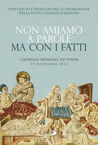 Non amiamo a parole ma con i fatti. Prima giornata mondiale dei poveri 19 novembre 2017. Sussidio pastorale