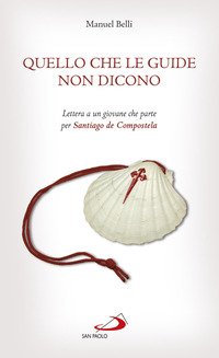 Quello che le guide non dicono. Lettera a un giovane che parte per Santiago de Compostela