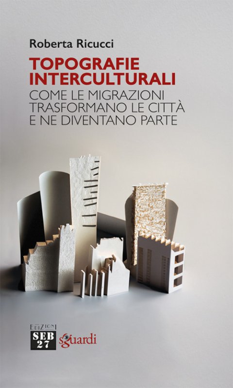 Topografie interculturali. Come le migrazioni trasformano le città e ne diventano parte