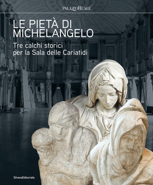 Le pietà di Michelangelo. Tre calchi storici per la Sala delle Cariatidi