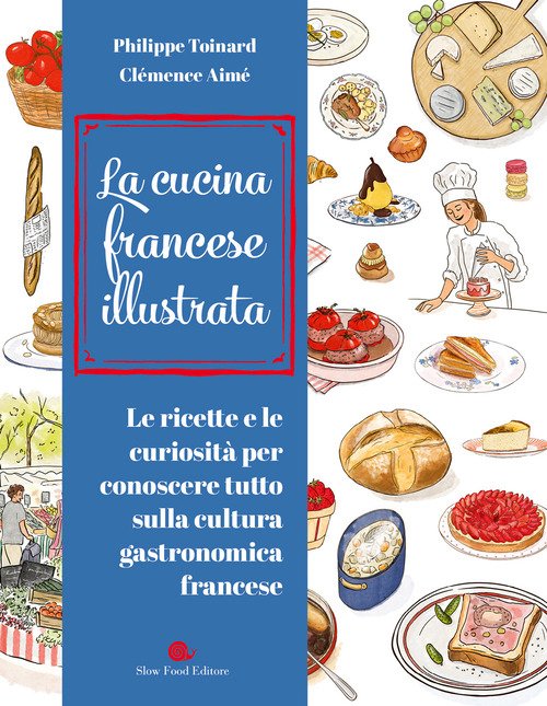 Cucina francese illustrata. Le ricette e le curiosità per conoscere tutto sulla cultura gastronomica francese
