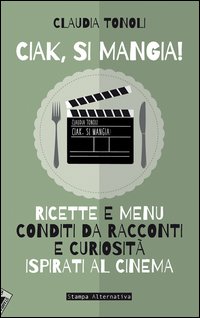 Ciak, si mangia! Ricette e menù conditi da racconti e curiosità ispirati al cinema