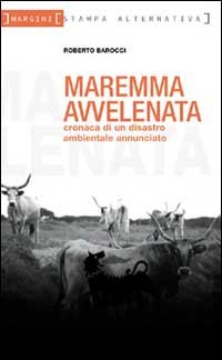 Maremma avvelenata. Cronaca di un disastro ambientale annunciato