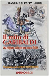 Mito Di Garibaldi. Una Religione Civile Per Una Nuova Italia (il)