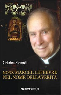 Mons. Marcel Lefebvre. Nel Nome Della Verita`