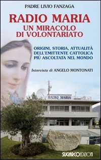 Radio Maria Un Miracolo Di Volontariato. Origini, Storia E Attualita` Dell`emittente Cattolica Piu`