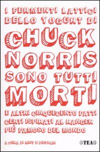 I fermenti lattici dello yogurt di Chuck Norris sono tutti morti e altri cinquecento fatti certi ispirati al ranger più famoso del mondo