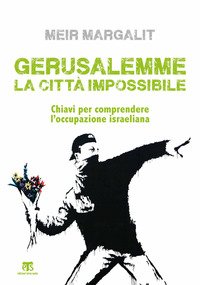 Gerusalemme la città impossibile. Chiavi per comprendere l'occupazione israeliana