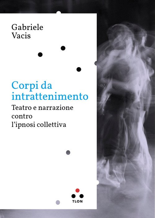 Corpi da intrattenimento. Teatro e narrazione contro l'ipnosi collettiva