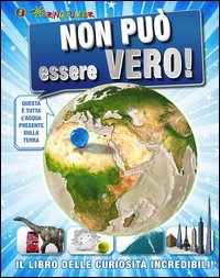 Non può essere vero! Il libro delle curiosità incredibili