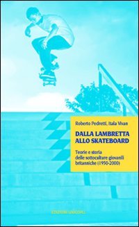 Dalla lambretta allo skateboard. Teorie e storia delle sottoculture giovanili (1950-2000)