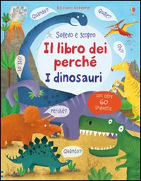 Il libro dei perché. I dinosauri. Sollevo e scopro