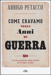 Come eravamo negli anni di guerra. La vita quotidiana degli italiani tra il 1940 e il 1945
