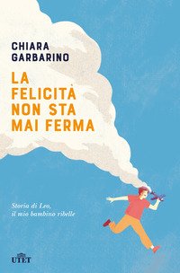 La felicità non sta mai ferma. Storia di Leo, il mio bambino ribelle