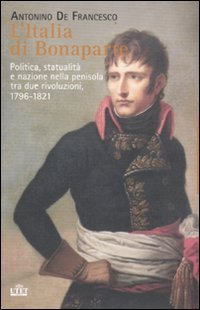 L'Italia di Bonaparte. Politica, statualità e nazione nella penisola tra due rivoluzioni, 1796-1812