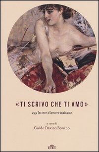 «Ti scrivo che ti amo». 299 lettere d'amore italiane