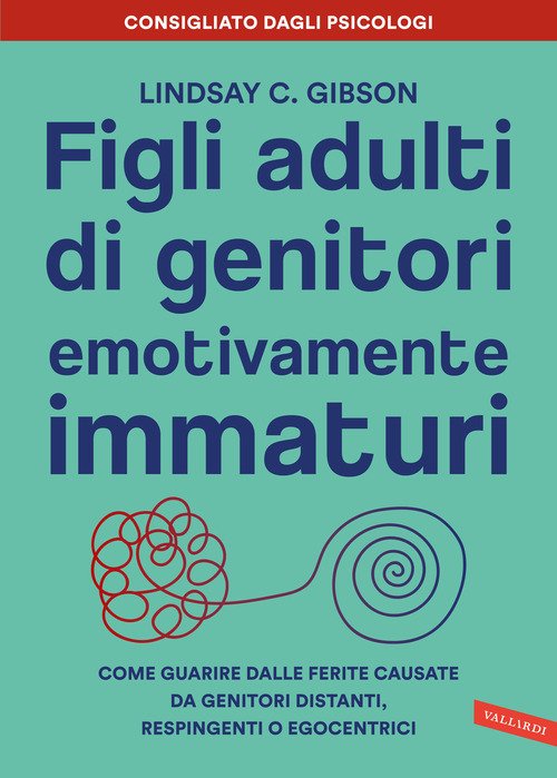 Figli adulti di genitori emotivamente immaturi. Come guarire dalle ferite  causate da genitori distanti, respingenti o egocentrici - Lindsay C. Gibson  - Vallardi a. - Libro Librerie Università Cattolica del Sacro Cuore