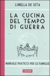 La cucina del tempo di guerra. Manuale pratico per le famiglie