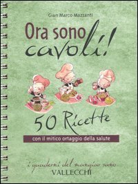 Ora sono cavoli! 50 ricette con il mitico ortaggio della salute