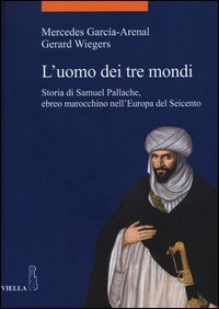 L'uomo dei tre mondi. Storia di Samuel Pallache, ebreo marocchino nell'Europa del Seicento