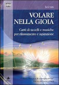 Volare nella gioia. Canti di uccelli e musiche per rilassamento e ispirazione. CD Audio
