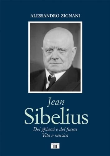 Jean Sibelius. Dei ghiacci e del fuoco. Vita e musica