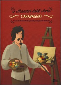 Caravaggio. La storia illustrata dei grandi protagonisti dell'arte