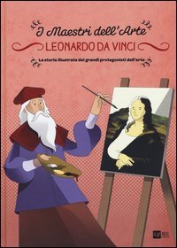 Leonardo da Vinci. La storia illustrata dei grandi protagonisti dell'arte