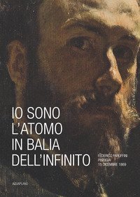 Io sono l'atomo in balìa dell'infinito. Federico Faruffini, Perugia, 15 dicembre 1869. Catalogo della mostra (Perugia, 19 ottobre-15 dicembre 2019)
