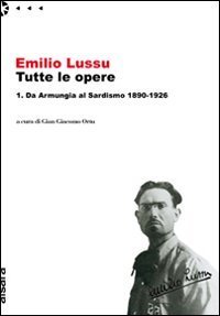 Emilio Lussu. Tutte le opere. Vol. 1: Da Armungia al sardismo. 1890-1926. - Da Armungia al sardismo. 1890-1926