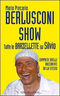 Berlusconi Show. Tutte le barzellette su Silvio comprese quelle raccontate da lui stesso