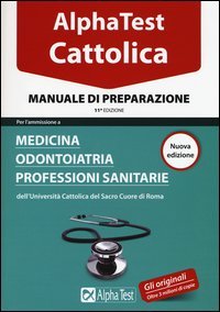 Alpha Test. Cattolica. Manuale di preparazione per l'ammissione a medicina, odontoiatria, professioni sanitarie dell'Università cattolica del sacro cuore di Roma