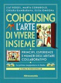 Cohousing l'arte di vivere insieme. Princìpi, esperienze e numeri dell'abitare collaborativo