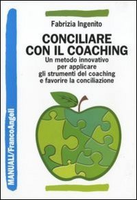 Conciliare con il coaching. Un metodo innovativo per applicare gli strumenti del coaching e favorire la conciliazione