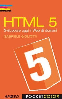 HTML 5. Sviluppare oggi il web di domani