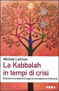 La Kabbalah in tempi di crisi. Soluzioni ai problemi di oggi da una sapienza millenaria