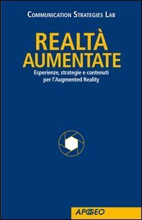 Realtà Aumentate. Esperienze, strategie e contenuti per l'Augmented Reality