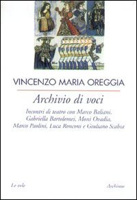 Archivio di voci. Incontri di teatro con M. Baliani, G. Bartolomei, Moni Ovadia, M. Paolini, L. Ronconi e G. Scabia