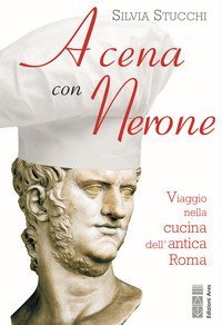 A cena con Nerone. Viaggio nella cucina dell'antica Roma