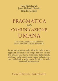 Pragmatica della comunicazione umana - Studio dei modelli interattivi, delle patologie e dei paradossi