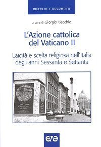 L'Azione cattolica del Vaticano II. Laicità e scelta religiosa nell'Italia degli anni Sessanta e Settanta