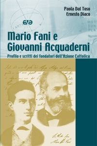 Mario Fani e Giovanni Acquaderni. Profilo e scritti dei fondatori dell'Azione Cattolica
