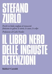Il libro nero delle ingiuste detenzioni. Perché in Italia migliaia di innocenti finiscono in galera: le storie, le cause, le colpe
