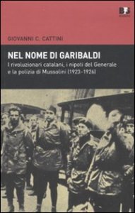Nel nome di Garibaldi. I rivoluzionari catalani, i nipoti del Generalee la polizia di Mussolini (1923-1926)