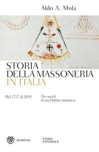 Storia della massoneria in Italia. Dal 1717 al 2018. Tre secoli di un Ordine iniziatico